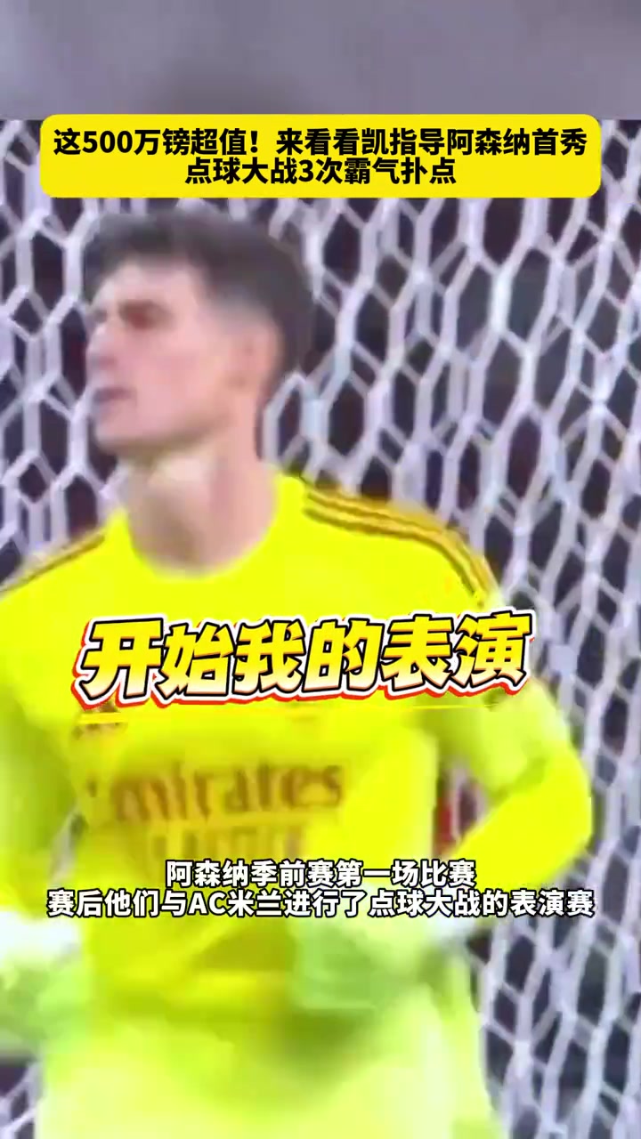這五百萬鎊超值來看看凱指導(dǎo)阿森納首秀點球大戰(zhàn)3次霸氣撲點