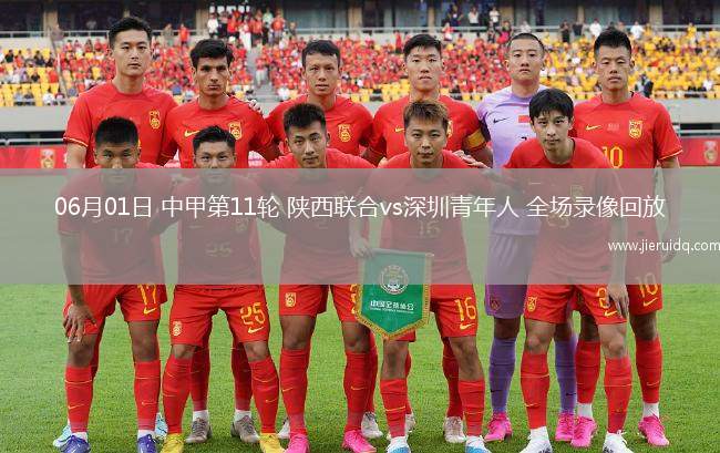 06月01日 中甲第11輪 陜西聯(lián)合vs深圳青年人 全場(chǎng)錄像回放