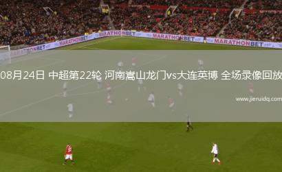 08月24日 中超第22輪 河南嵩山龍門vs大連英博 全場(chǎng)錄像回放