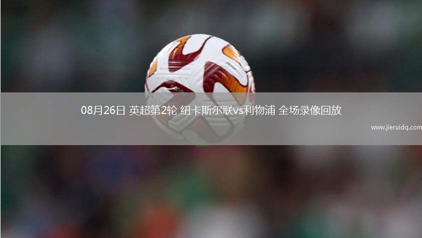 08月26日 英超第2輪 紐卡斯?fàn)柭?lián)vs利物浦 全場(chǎng)錄像回放