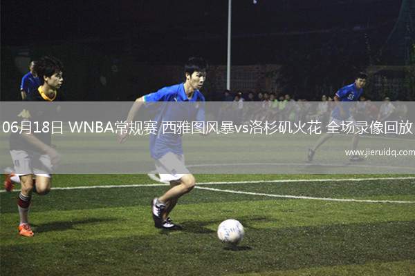 06月18日 WNBA常規(guī)賽 西雅圖風(fēng)暴vs洛杉磯火花 全場錄像回放