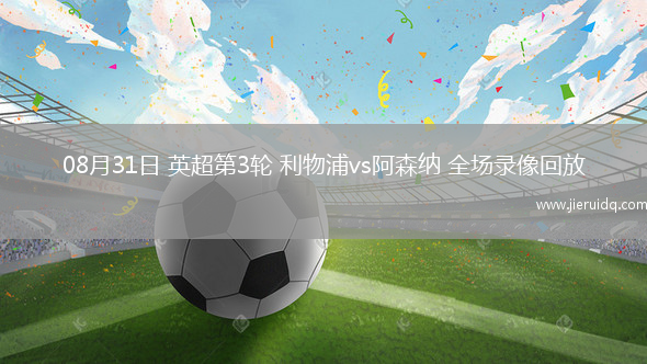 08月31日 英超第3輪 利物浦vs阿森納 全場(chǎng)錄像回放