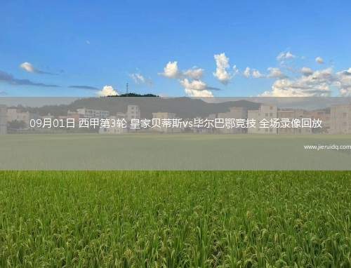 09月01日 西甲第3輪 皇家貝蒂斯vs畢爾巴鄂競技 全場錄像回放