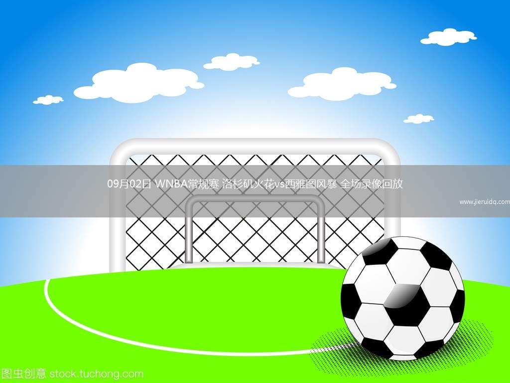 09月02日 WNBA常規(guī)賽 洛杉磯火花vs西雅圖風(fēng)暴 全場錄像回放