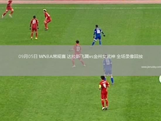 09月05日 WNBA常規(guī)賽 達(dá)拉斯飛翼vs金州女武神 全場(chǎng)錄像回放