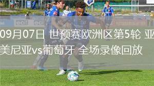 09月07日 世預(yù)賽歐洲區(qū)第5輪 亞美尼亞vs葡萄牙 全場錄像回放