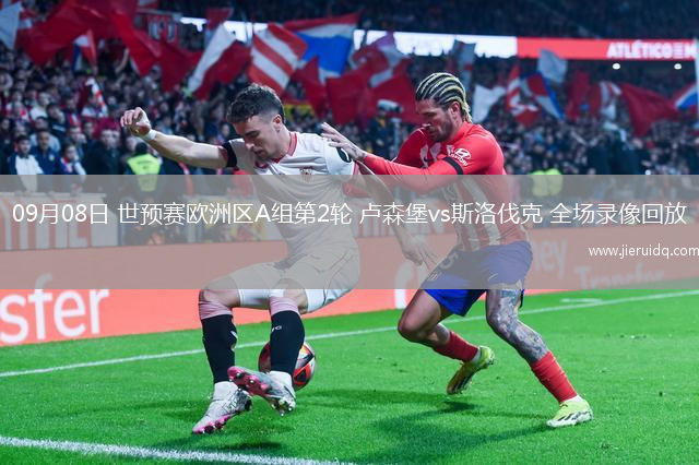 09月08日 世預(yù)賽歐洲區(qū)A組第2輪 盧森堡vs斯洛伐克 全場錄像回放