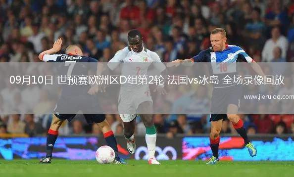 09月10日 世預(yù)賽歐洲區(qū)D組第2輪 法國(guó)vs冰島 全場(chǎng)錄像回放