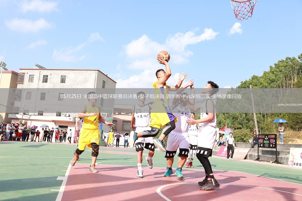 05月25日 全國(guó)高中籃球聯(lián)賽總決賽-女子組決賽 清華附中vs深圳二實(shí) 全場(chǎng)錄像回放