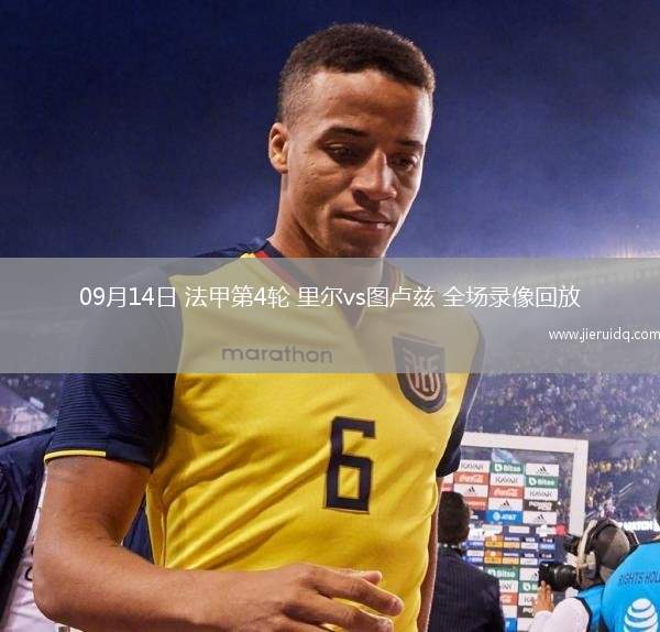 09月14日 法甲第4輪 里爾vs圖盧茲 全場錄像回放