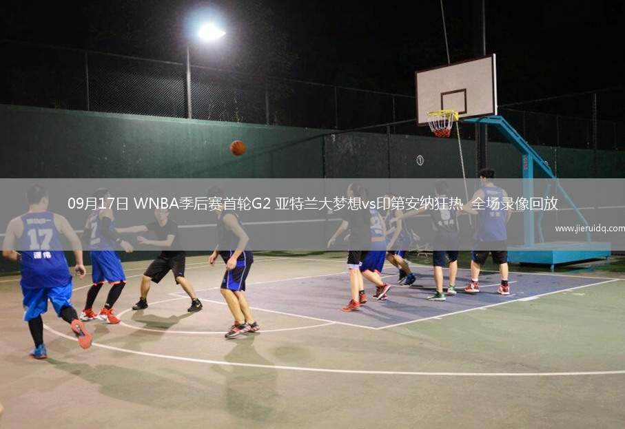 09月17日 WNBA季后賽首輪G2 亞特蘭大夢(mèng)想vs印第安納狂熱  全場(chǎng)錄像回放