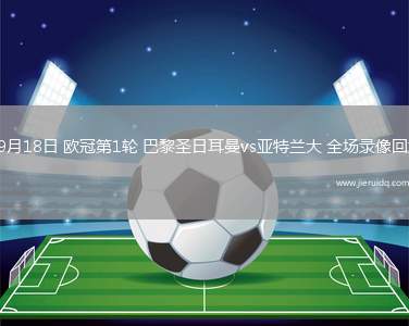 09月18日 歐冠第1輪 巴黎圣日耳曼vs亞特蘭大 全場(chǎng)錄像回放