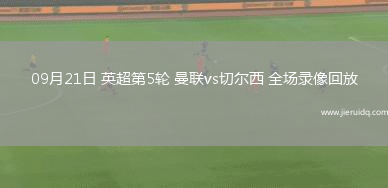 09月21日 英超第5輪 曼聯(lián)vs切爾西 全場(chǎng)錄像回放