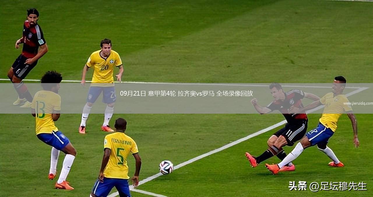 09月21日 意甲第4輪 拉齊奧vs羅馬 全場(chǎng)錄像回放