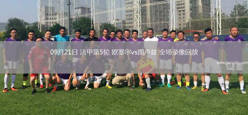 09月21日 法甲第5輪 歐塞爾vs圖盧茲 全場(chǎng)錄像回放