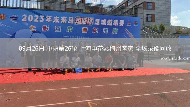 09月26日 中超第26輪 上海申花vs梅州客家 全場錄像回放