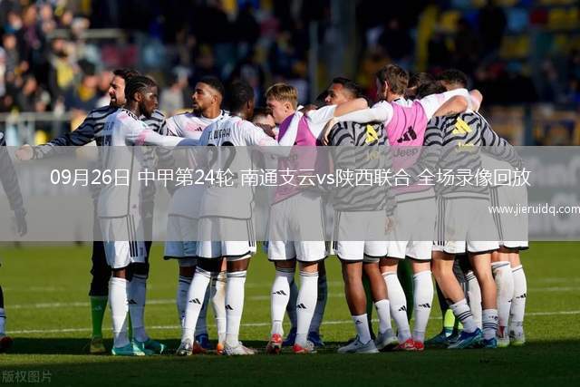 09月26日 中甲第24輪 南通支云vs陜西聯(lián)合 全場錄像回放