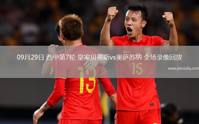 09月29日 西甲第7輪 皇家貝蒂斯vs奧薩蘇納 全場(chǎng)錄像回放