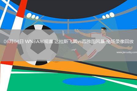 06月04日 WNBA常規(guī)賽 達(dá)拉斯飛翼vs西雅圖風(fēng)暴 全場錄像回放