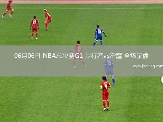 06月06日 NBA總決賽G1 步行者vs雷霆 全場(chǎng)錄像