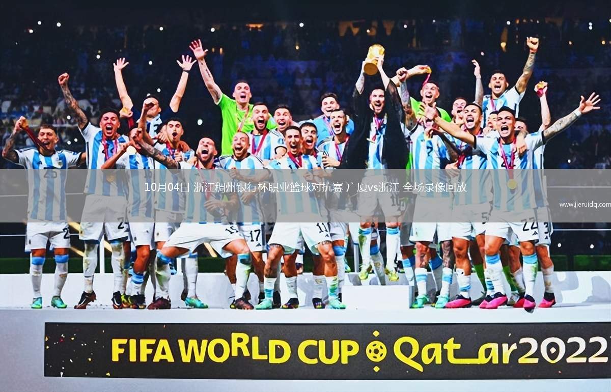 10月04日 浙江稠州銀行杯職業(yè)籃球?qū)官?廣廈vs浙江 全場錄像回放