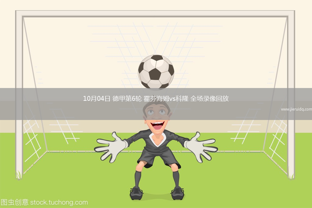 10月04日 德甲第6輪 霍芬海姆vs科隆 全場錄像回放
