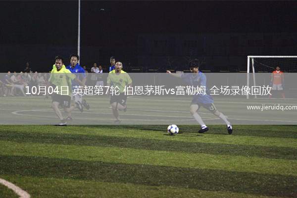 10月04日 英超第7輪 伯恩茅斯vs富勒姆 全場錄像回放
