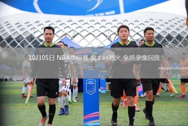 10月05日 NBA季前賽 魔術(shù)vs熱火 全場(chǎng)錄像回放
