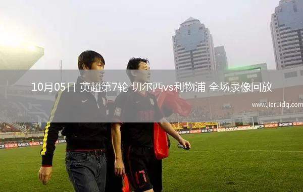 10月05日 英超第7輪 切爾西vs利物浦 全場(chǎng)錄像回放