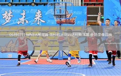 06月07日 WNBA常規(guī)賽 洛杉磯火花vs達(dá)拉斯飛翼 全場錄像回放
