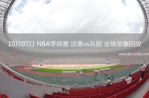 10月07日 NBA季前賽 活塞vs灰熊 全場(chǎng)錄像回放