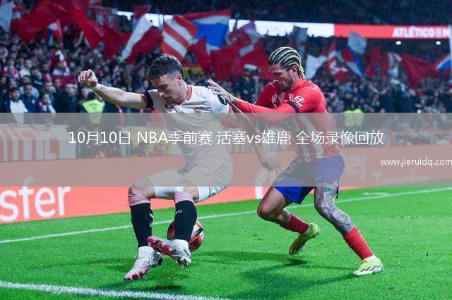 10月10日 NBA季前賽 活塞vs雄鹿 全場(chǎng)錄像回放