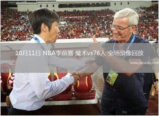 10月11日 NBA季前賽 魔術(shù)vs76人 全場(chǎng)錄像回放