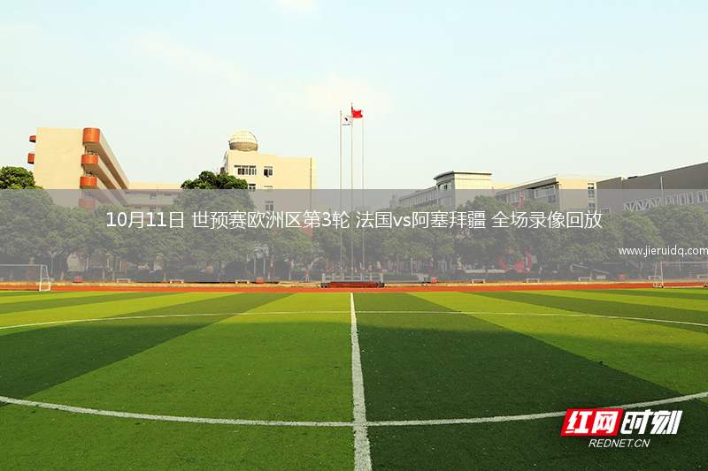 10月11日 世預(yù)賽歐洲區(qū)第3輪 法國vs阿塞拜疆 全場錄像回放