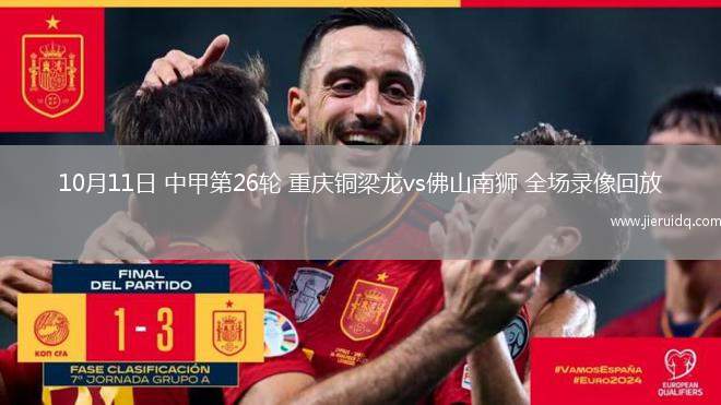 10月11日 中甲第26輪 重慶銅梁龍vs佛山南獅 全場(chǎng)錄像回放