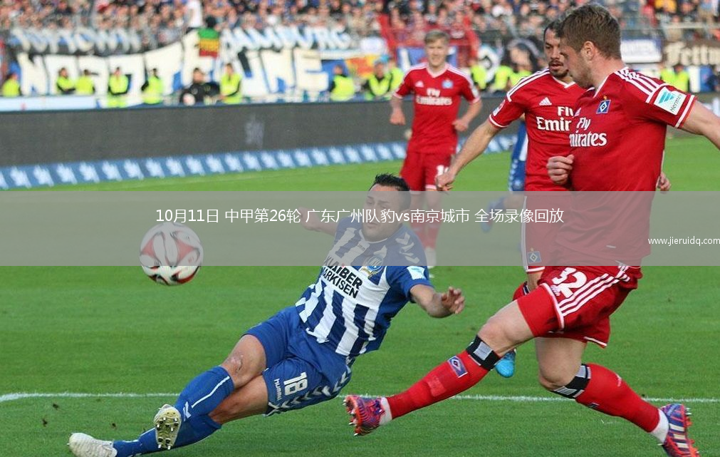 10月11日 中甲第26輪 廣東廣州隊(duì)豹vs南京城市 全場錄像回放