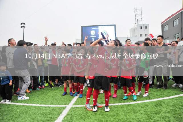 10月14日 NBA季前賽 奇才vs尼克斯 全場(chǎng)錄像回放