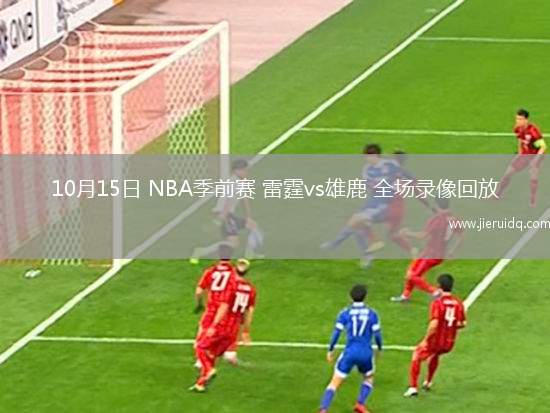 10月15日 NBA季前賽 雷霆vs雄鹿 全場(chǎng)錄像回放