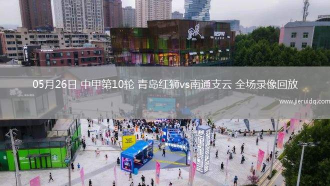 05月26日 中甲第10輪 青島紅獅vs南通支云 全場(chǎng)錄像回放