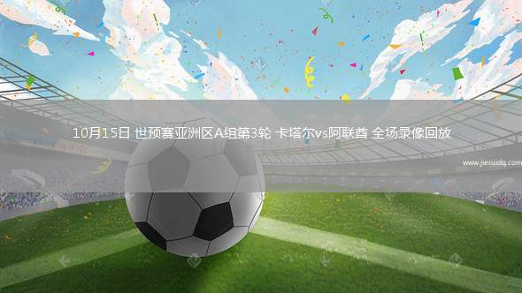10月15日 世預(yù)賽亞洲區(qū)A組第3輪 卡塔爾vs阿聯(lián)酋 全場錄像回放