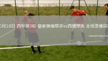 10月18日 西甲第9輪 皇家奧維耶多vs西班牙人 全場(chǎng)錄像回放