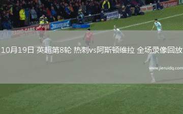 10月19日 英超第8輪 熱刺vs阿斯頓維拉 全場(chǎng)錄像回放