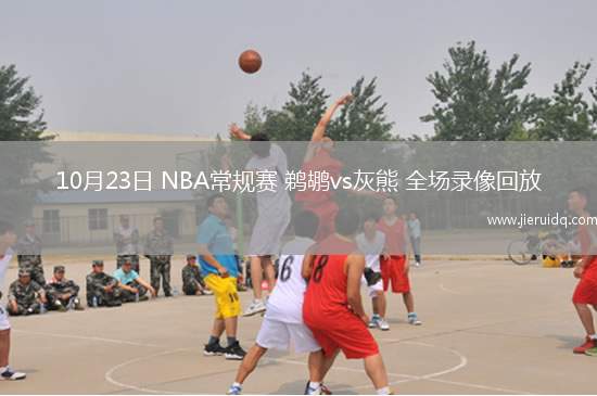 10月23日 NBA常規(guī)賽 鵜鶘vs灰熊 全場(chǎng)錄像回放