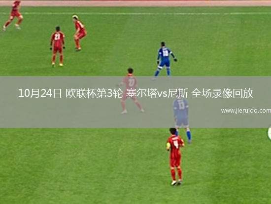 10月24日 歐聯(lián)杯第3輪 塞爾塔vs尼斯 全場錄像回放