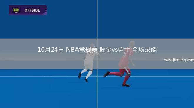10月24日 NBA常規(guī)賽 掘金vs勇士 全場錄像