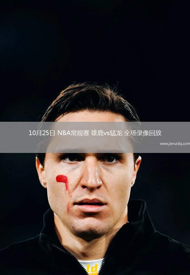 10月25日 NBA常規(guī)賽 雄鹿vs猛龍 全場錄像回放