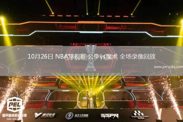 10月26日 NBA常規(guī)賽 公牛vs魔術(shù) 全場錄像回放