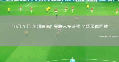 10月26日 英超第9輪 曼聯(lián)vs布萊頓 全場錄像回放