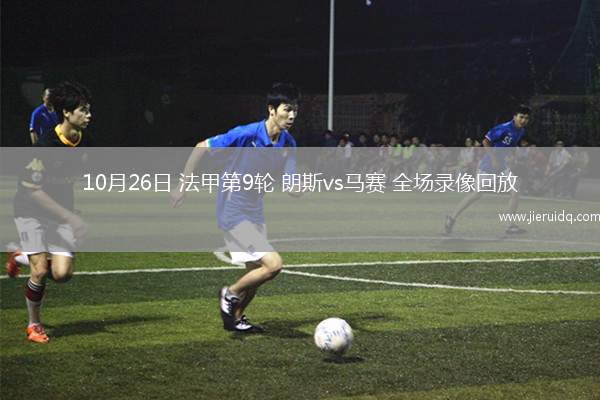 10月26日 法甲第9輪 朗斯vs馬賽 全場錄像回放