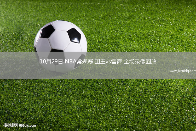10月29日 NBA常規(guī)賽 國王vs雷霆 全場(chǎng)錄像回放